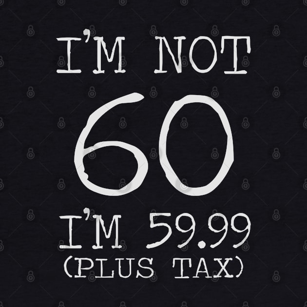 I'm Not 60 I'm 59.99 Plus Tax - 60th birthday by busines_night